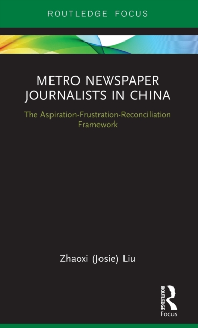 Metro Newspaper Journalists in China : The Aspiration-Frustration-Reconciliation Framework, Hardback Book