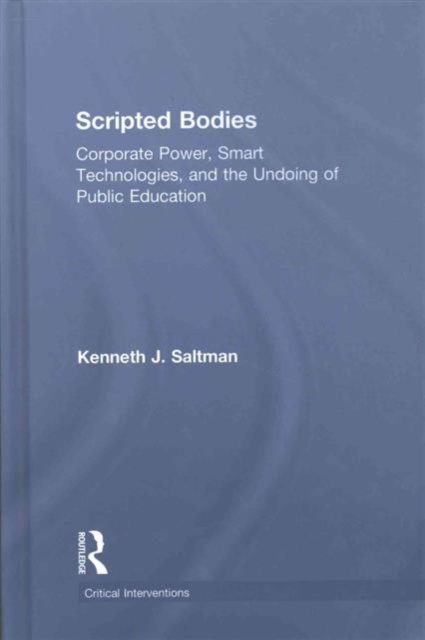 Scripted Bodies : Corporate Power, Smart Technologies, and the Undoing of Public Education, Hardback Book