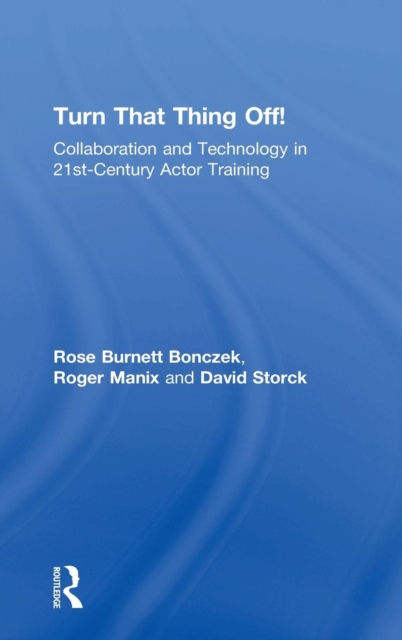 Turn That Thing Off! : Collaboration and Technology in 21st-Century Actor Training, Hardback Book