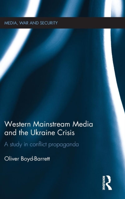 Western Mainstream Media and the Ukraine Crisis : A Study in Conflict Propaganda, Hardback Book