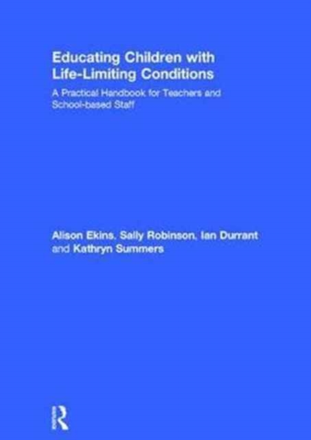 Educating Children with Life-Limiting Conditions : A Practical Handbook for Teachers and School-based Staff, Hardback Book