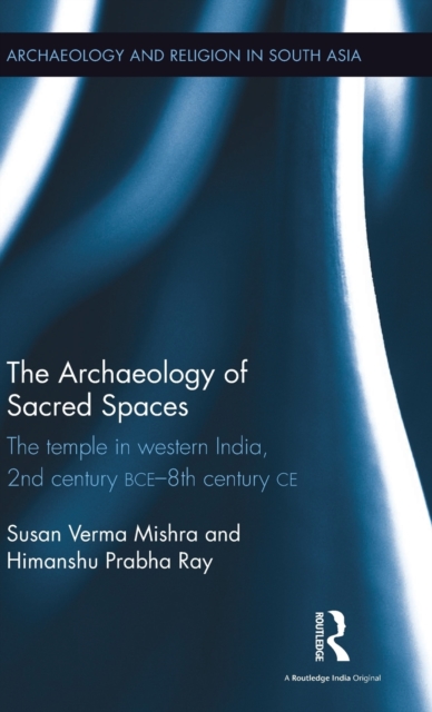 The Archaeology of Sacred Spaces : The temple in western India, 2nd century BCE–8th century CE, Hardback Book