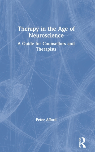 Therapy in the Age of Neuroscience : A Guide for Counsellors and Therapists, Hardback Book