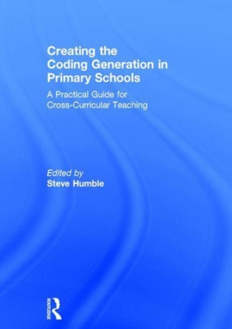 Creating the Coding Generation in Primary Schools : A Practical Guide for Cross-Curricular Teaching, Hardback Book