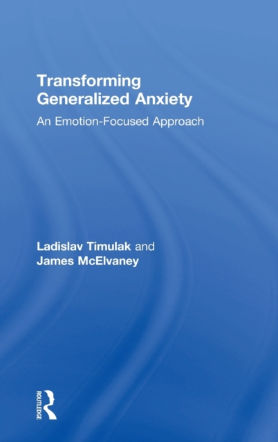 Transforming Generalized Anxiety : An emotion-focused approach, Hardback Book