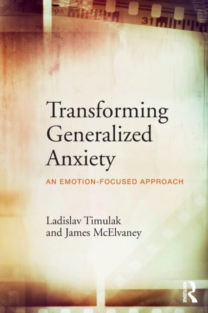 Transforming Generalized Anxiety : An emotion-focused approach, Paperback / softback Book