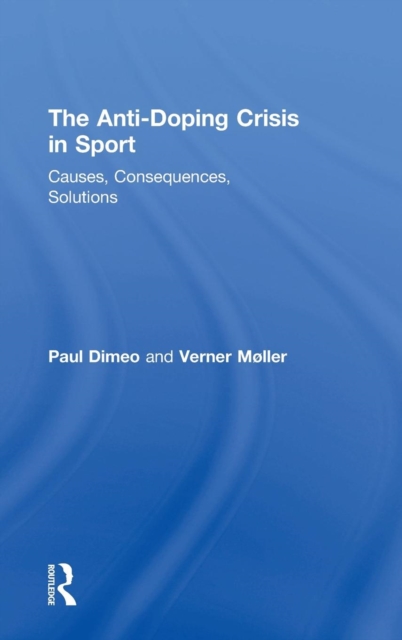 The Anti-Doping Crisis in Sport : Causes, Consequences, Solutions, Hardback Book