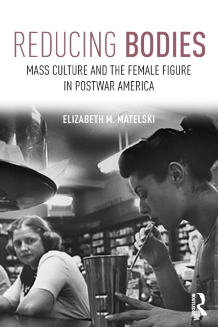 Reducing Bodies : Mass Culture and the Female Figure in Postwar America, Paperback / softback Book