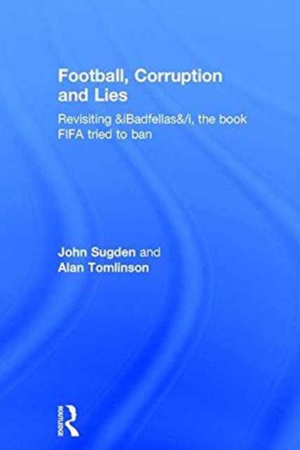 Football, Corruption and Lies : Revisiting 'Badfellas', the book FIFA tried to ban, Hardback Book