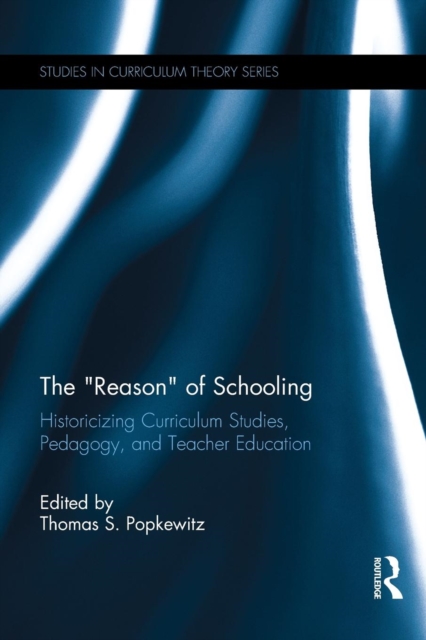 The Reason of Schooling : Historicizing Curriculum Studies, Pedagogy, and Teacher Education, Paperback / softback Book