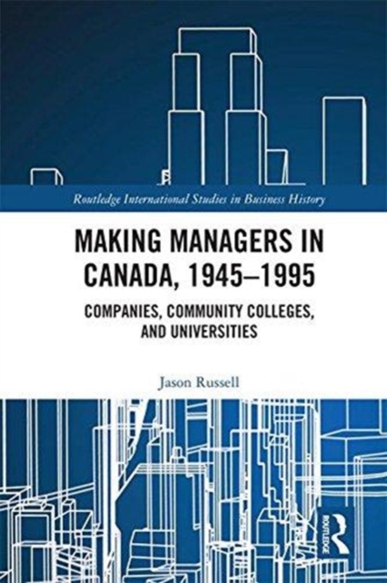 Making Managers in Canada, 1945-1995 : Companies, Community Colleges, and Universities, Hardback Book
