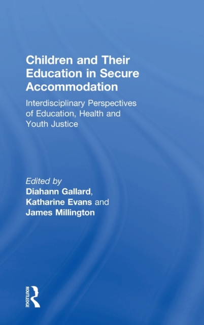 Children and Their Education in Secure Accommodation : Interdisciplinary Perspectives of Education, Health and Youth Justice, Hardback Book