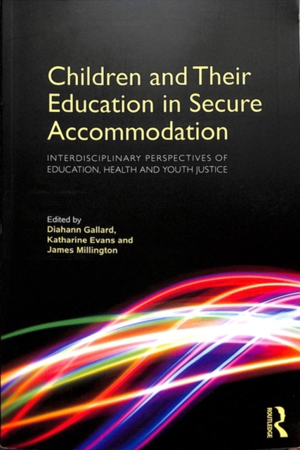 Children and Their Education in Secure Accommodation : Interdisciplinary Perspectives of Education, Health and Youth Justice, Paperback / softback Book