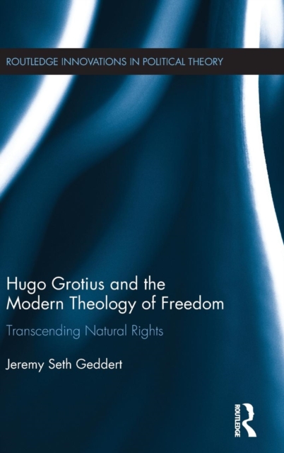 Hugo Grotius and the Modern Theology of Freedom : Transcending Natural Rights, Hardback Book