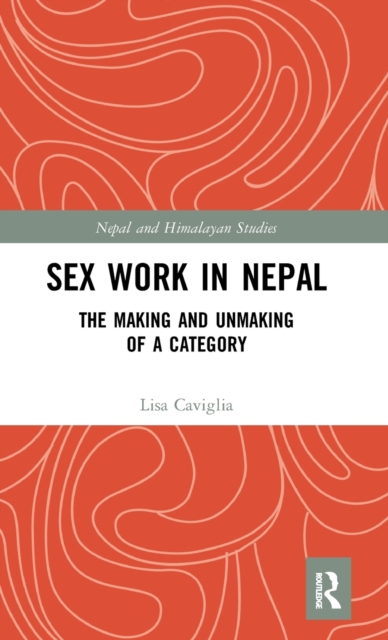Sex Work in Nepal : The Making and Unmaking of a Category, Hardback Book