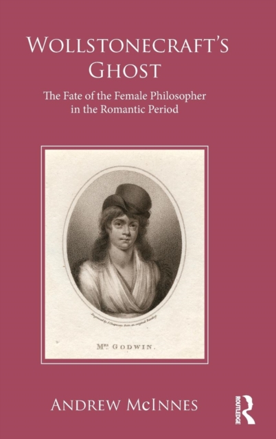 Wollstonecraft's Ghost : The Fate of the Female Philosopher in the Romantic Period, Hardback Book