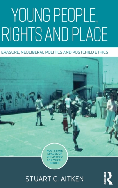 Young People, Rights and Place : Erasure, Neoliberal Politics and Postchild Ethics, Hardback Book