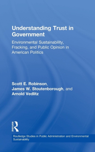 Understanding Trust in Government : Environmental Sustainability, Fracking, and Public Opinion in American Politics, Hardback Book