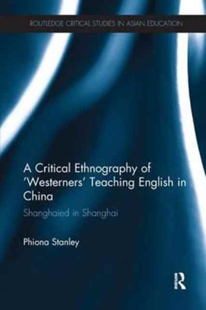 A Critical Ethnography of 'Westerners' Teaching English in China : Shanghaied in Shanghai, Paperback / softback Book