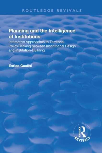 Planning and the Intelligence of Institutions : Interactive Approaches to Territorial Policy-Making Between Institutional Design and Institution-Building, Hardback Book