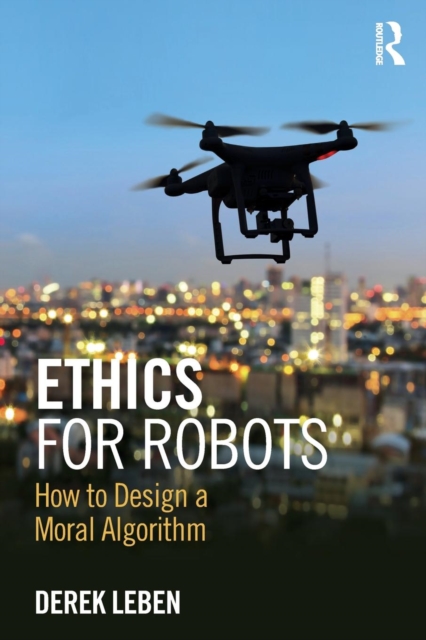 Ethics for Robots : How to Design a Moral Algorithm, Paperback / softback Book