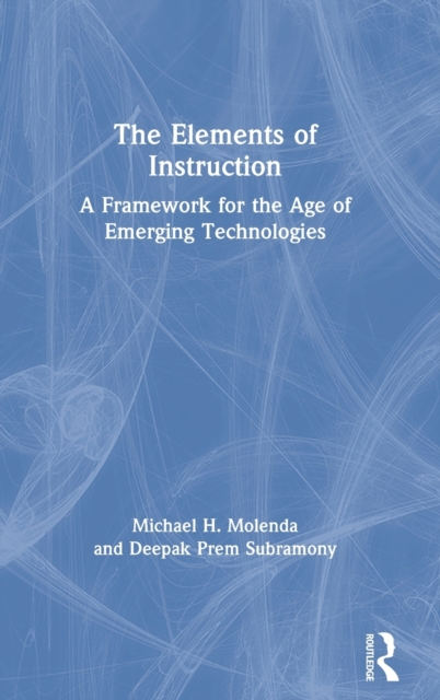The Elements of Instruction : A Framework for the Age of Emerging Technologies, Hardback Book