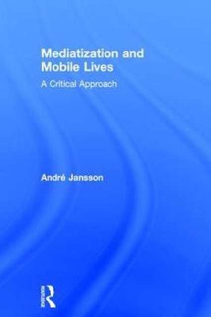 Mediatization and Mobile Lives : A Critical Approach, Hardback Book