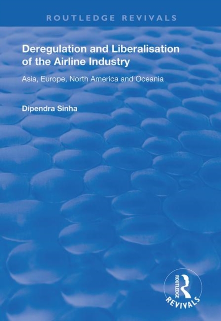 Deregulation and Liberalisation of the Airline Industry : Asia, Europe, North America and Oceania, Hardback Book