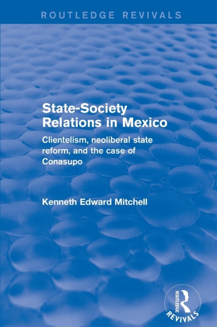 Revival: State-Society Relations in Mexico (2001) : Clientelism, Neoliberal State Reform, and the Case of Conasupo, Paperback / softback Book