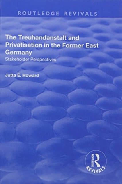 The Treuhandanstalt and Privatisation in the Former East Germany : Stakeholder Perspectives, Hardback Book