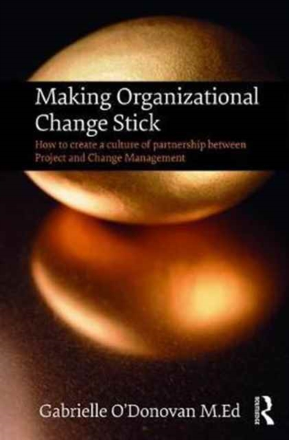 Making Organizational Change Stick : How to create a culture of partnership between Project and Change Management, Hardback Book