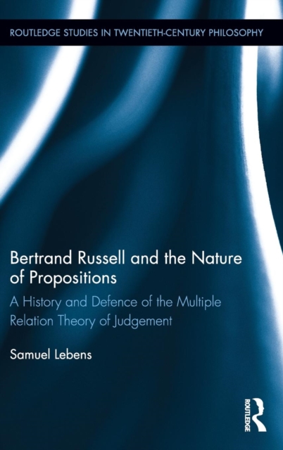 Bertrand Russell and the Nature of Propositions : A History and Defence of the Multiple Relation Theory of Judgement, Hardback Book