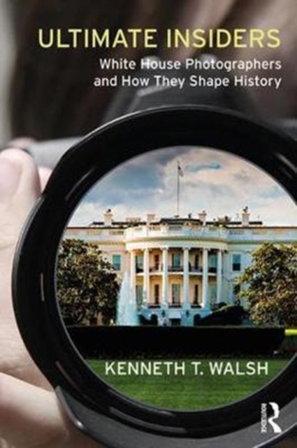 Ultimate Insiders : White House Photographers and How They Shape History, Hardback Book