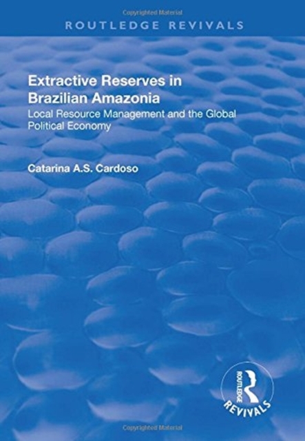 Extractive Reserves in Brazilian Amazonia : Local Resource Management and the Global Political Economy, Hardback Book