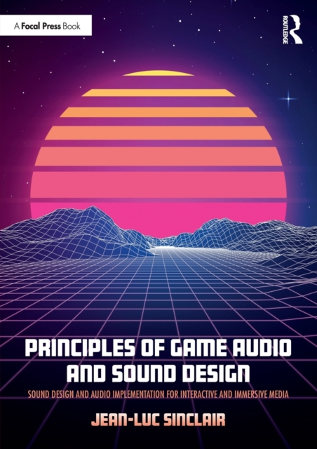 Principles of Game Audio and Sound Design : Sound Design and Audio Implementation for Interactive and Immersive Media, Paperback / softback Book