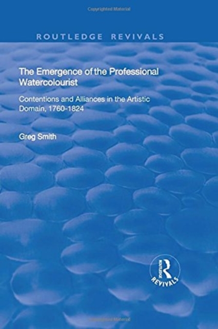 The Emergence of the Professional Watercolourist : Contentions and Alliances in the Artistic Domain, 1760–1824, Hardback Book