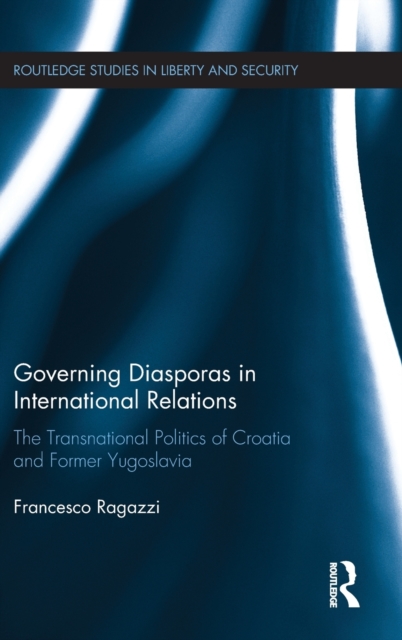 Governing Diasporas in International Relations : The Transnational Politics of Croatia and Former Yugoslavia, Hardback Book