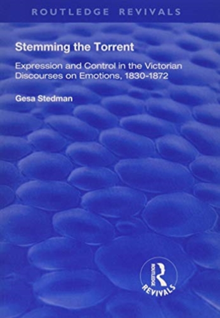Stemming the Torrent : Expression and Control in the Victorian Discourses on Emotion, 1830-1872, Paperback / softback Book