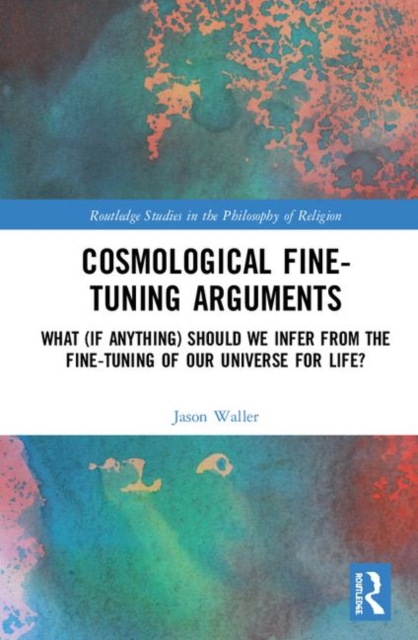 Cosmological Fine-Tuning Arguments : What (if Anything) Should We Infer from the Fine-Tuning of Our Universe for Life?, Hardback Book