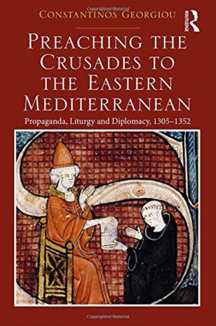 Preaching the Crusades to the Eastern Mediterranean : Propaganda, Liturgy and Diplomacy, 1305-1352, Hardback Book