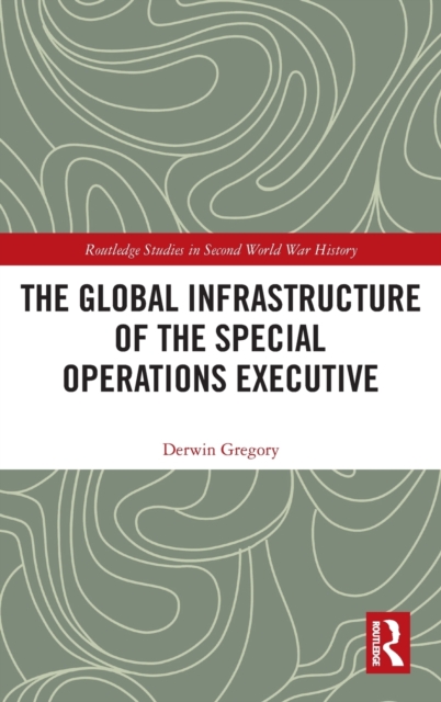 The Global Infrastructure of the Special Operations Executive, Hardback Book