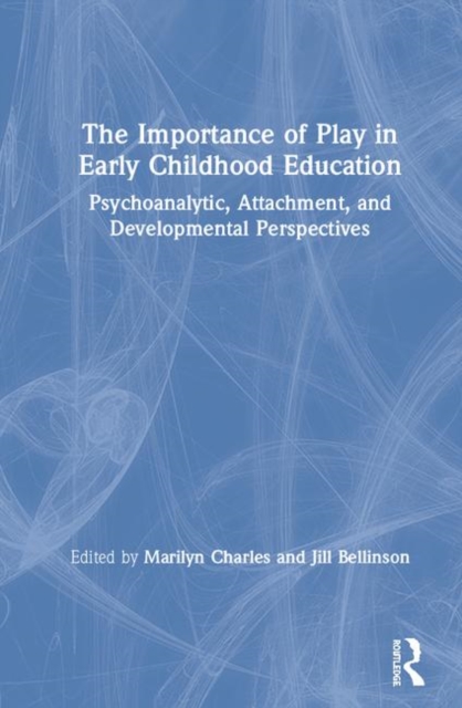 The Importance of Play in Early Childhood Education : Psychoanalytic, Attachment, and Developmental Perspectives, Hardback Book
