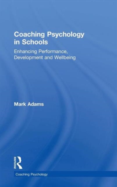 Coaching Psychology in Schools : Enhancing Performance, Development and Wellbeing, Hardback Book
