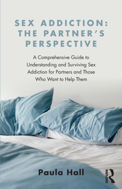 Sex Addiction: The Partner's Perspective : A Comprehensive Guide to Understanding and Surviving Sex Addiction For Partners and Those Who Want to Help Them, Paperback / softback Book