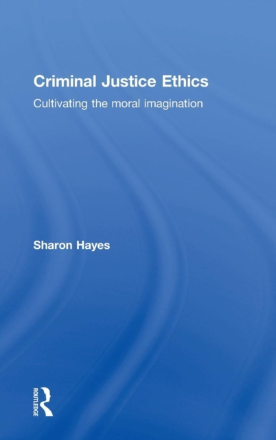 Criminal Justice Ethics : Cultivating the moral imagination, Hardback Book