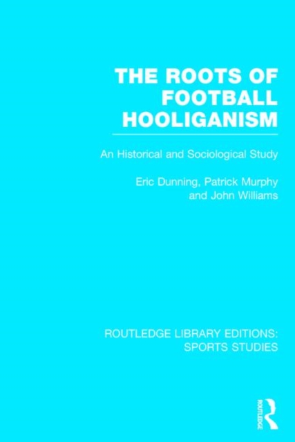 The Roots of Football Hooliganism (RLE Sports Studies) : An Historical and Sociological Study, Hardback Book