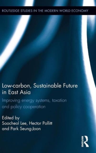 Low-carbon, Sustainable Future in East Asia : Improving energy systems, taxation and policy cooperation, Hardback Book