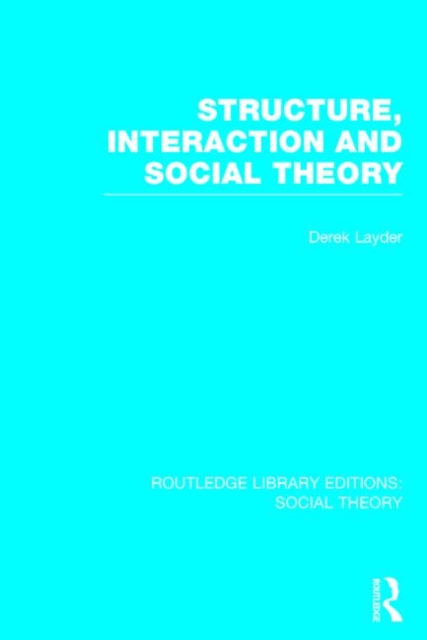 Structure, Interaction and Social Theory (RLE Social Theory), Hardback Book