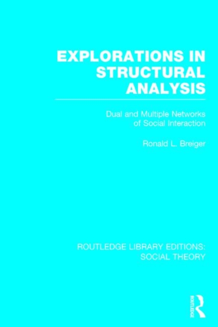 Explorations in Structural Analysis (RLE Social Theory) : Dual and Multiple Networks of Social Interaction, Hardback Book