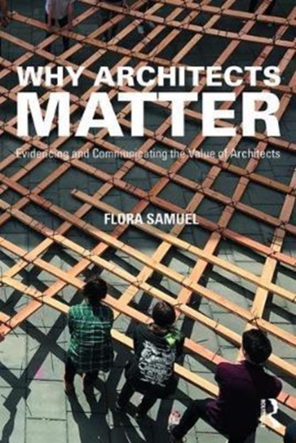 Why Architects Matter : Evidencing and Communicating the Value of Architects, Paperback / softback Book